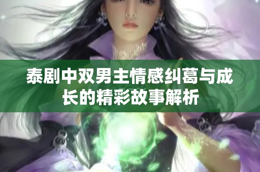 泰剧中双男主情感纠葛与成长的精彩故事解析