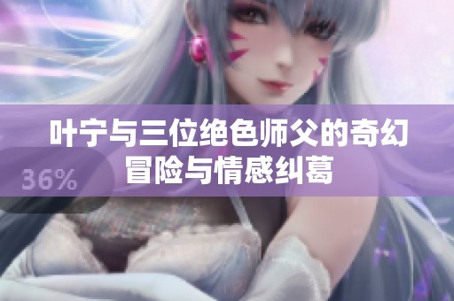 叶宁与三位绝色师父的奇幻冒险与情感纠葛