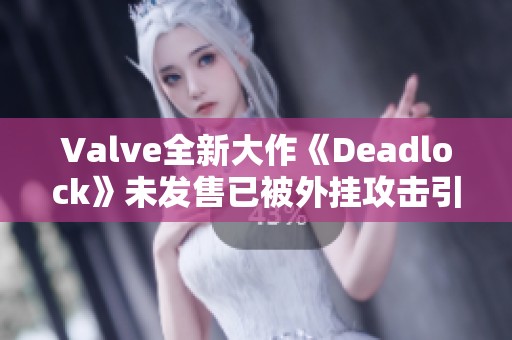 Valve全新大作《Deadlock》未发售已被外挂攻击引发关注