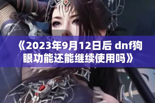 《2023年9月12日后 dnf狗眼功能还能继续使用吗》