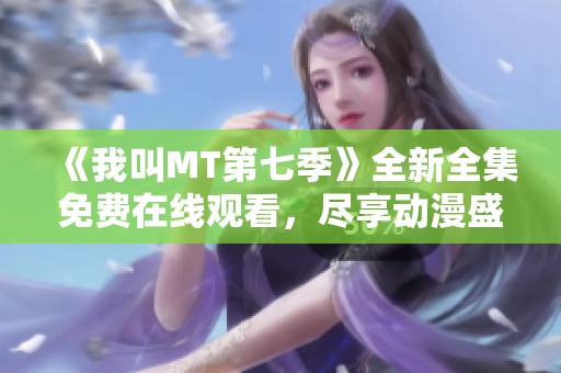 《我叫MT第七季》全新全集免费在线观看，尽享动漫盛宴