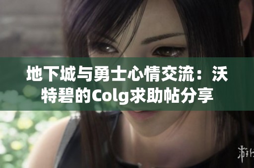 地下城与勇士心情交流：沃特碧的Colg求助帖分享