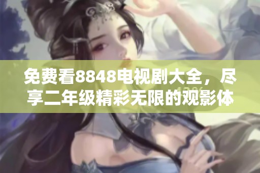 免费看8848电视剧大全，尽享二年级精彩无限的观影体验