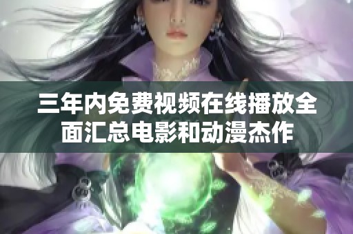 三年内免费视频在线播放全面汇总电影和动漫杰作