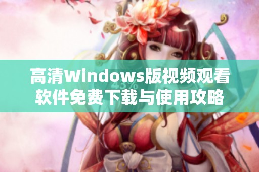 高清Windows版视频观看软件免费下载与使用攻略