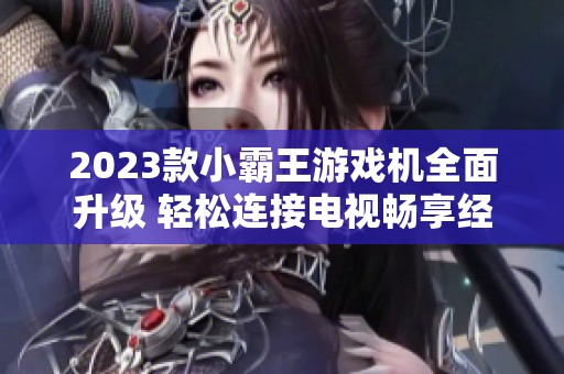 2023款小霸王游戏机全面升级 轻松连接电视畅享经典游戏体验