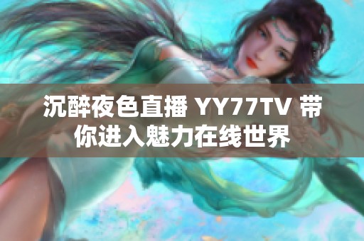 沉醉夜色直播 YY77TV 带你进入魅力在线世界