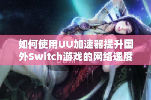 如何使用UU加速器提升国外Switch游戏的网络速度