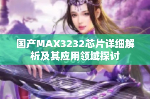 国产MAX3232芯片详细解析及其应用领域探讨