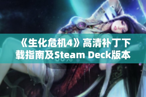 《生化危机4》高清补丁下载指南及Steam Deck版本获取方法