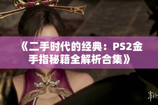 《二手时代的经典：PS2金手指秘籍全解析合集》