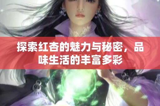 探索红杏的魅力与秘密，品味生活的丰富多彩