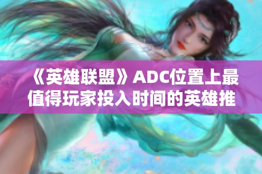 《英雄联盟》ADC位置上最值得玩家投入时间的英雄推荐