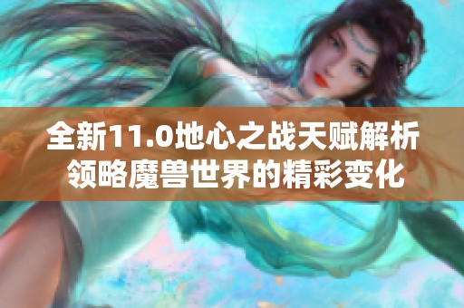 全新11.0地心之战天赋解析 领略魔兽世界的精彩变化