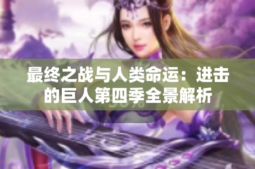 最终之战与人类命运：进击的巨人第四季全景解析