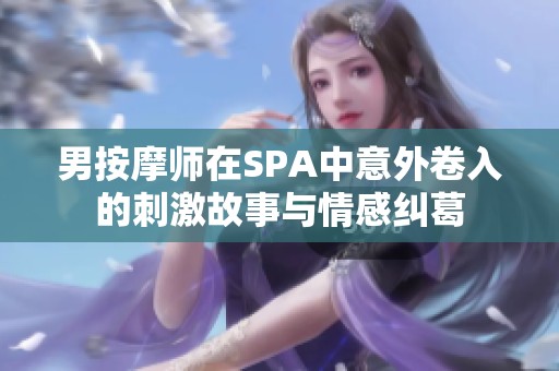 男按摩师在SPA中意外卷入的刺激故事与情感纠葛