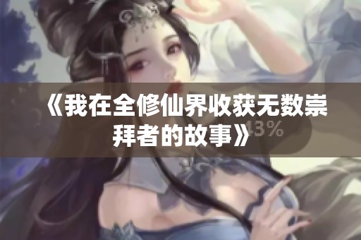 《我在全修仙界收获无数崇拜者的故事》