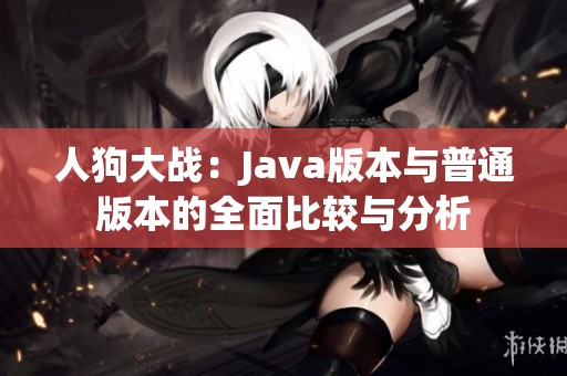 人狗大战：Java版本与普通版本的全面比较与分析