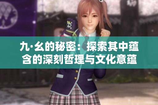 九·幺的秘密：探索其中蕴含的深刻哲理与文化意蕴