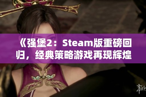 《强堡2：Steam版重磅回归，经典策略游戏再现辉煌》