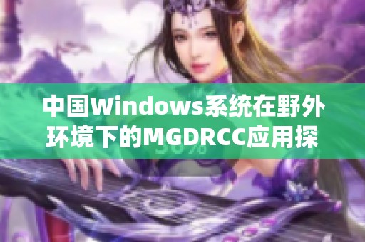 中国Windows系统在野外环境下的MGDRCC应用探讨与实践