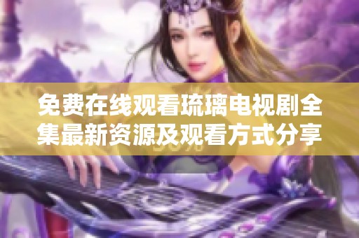 免费在线观看琉璃电视剧全集最新资源及观看方式分享