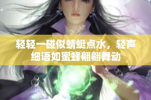 轻轻一碰似蜻蜓点水，轻声细语如蜜蜂翩翩舞动