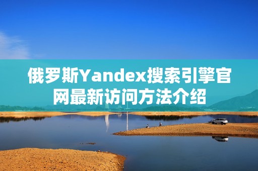 俄罗斯Yandex搜索引擎官网最新访问方法介绍