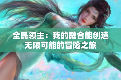 全民领主：我的融合能创造无限可能的冒险之旅