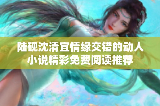 陆砚沈清宜情缘交错的动人小说精彩免费阅读推荐