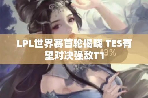 LPL世界赛首轮揭晓 TES有望对决强敌T1