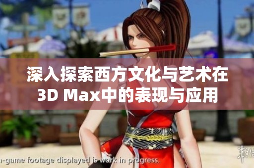 深入探索西方文化与艺术在3D Max中的表现与应用