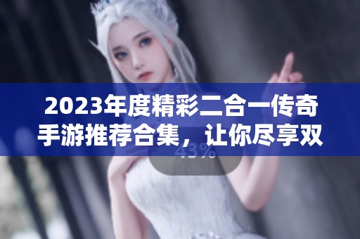 2023年度精彩二合一传奇手游推荐合集，让你尽享双重乐趣