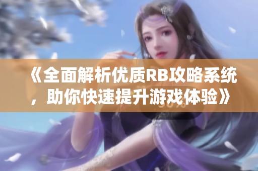 《全面解析优质RB攻略系统，助你快速提升游戏体验》