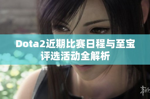 Dota2近期比赛日程与至宝评选活动全解析