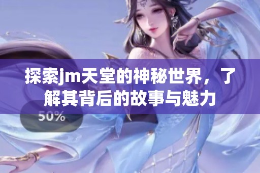 探索jm天堂的神秘世界，了解其背后的故事与魅力