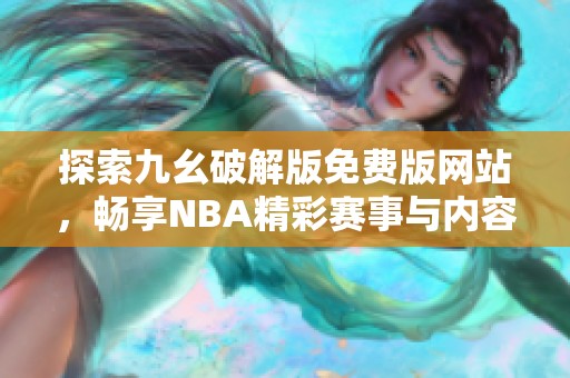 探索九幺破解版免费版网站，畅享NBA精彩赛事与内容