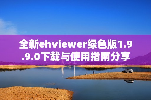 全新ehviewer绿色版1.9.9.0下载与使用指南分享