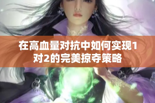 在高血量对抗中如何实现1对2的完美掠夺策略