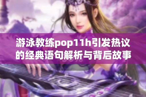 游泳教练pop11h引发热议的经典语句解析与背后故事