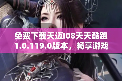 免费下载天迈I08天天酷跑1.0.119.0版本，畅享游戏乐趣