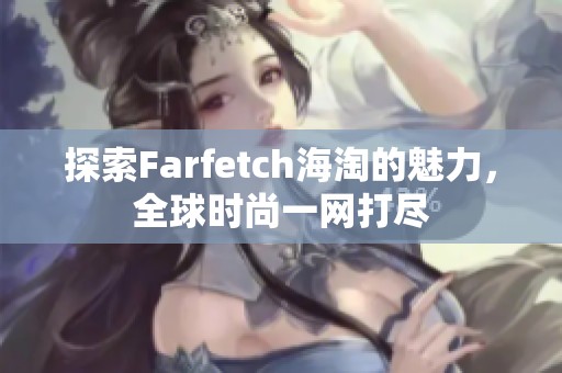 探索Farfetch海淘的魅力，全球时尚一网打尽