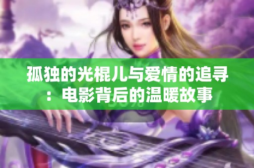 孤独的光棍儿与爱情的追寻：电影背后的温暖故事