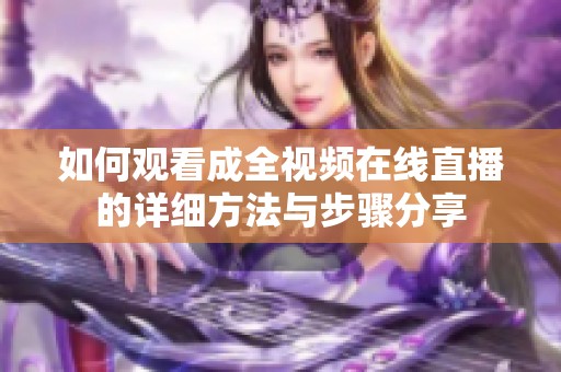 如何观看成全视频在线直播的详细方法与步骤分享