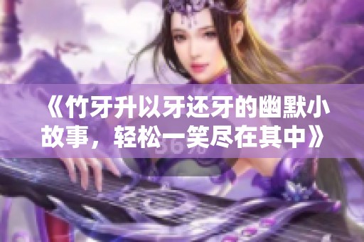 《竹牙升以牙还牙的幽默小故事，轻松一笑尽在其中》