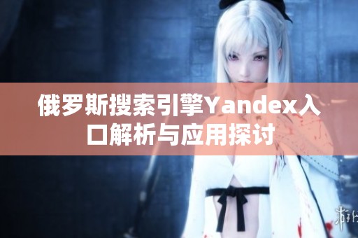 俄罗斯搜索引擎Yandex入口解析与应用探讨