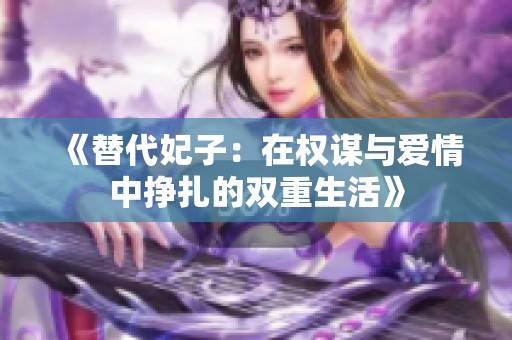 《替代妃子：在权谋与爱情中挣扎的双重生活》