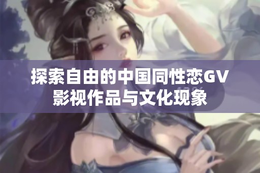 探索自由的中国同性恋GV影视作品与文化现象