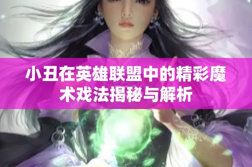 小丑在英雄联盟中的精彩魔术戏法揭秘与解析