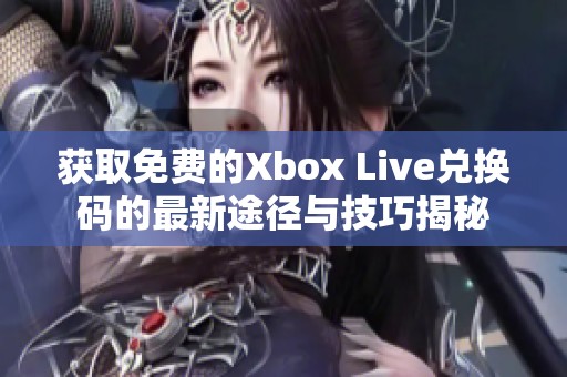 获取免费的Xbox Live兑换码的最新途径与技巧揭秘